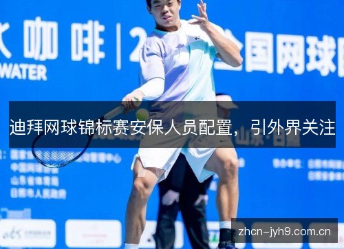迪拜网球锦标赛安保人员配置,引外界关注 迪拜网球锦标赛安保人员配置,引外界关注